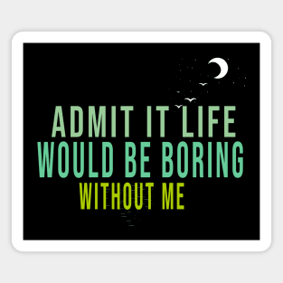 Admit It Life Would Be Boring Without Me Magnet